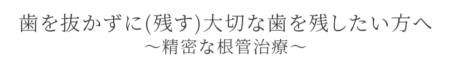 歯を抜かずに(残す)大切な歯を残したい方へ ~精密な根管治療~